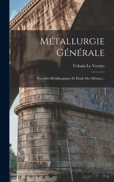 Métallurgie Générale: Procédés Métallurgiques Et Étude Des Métaux... (French Edition)