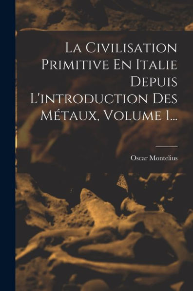 La Civilisation Primitive En Italie Depuis L'Introduction Des Métaux, Volume 1... (French Edition)