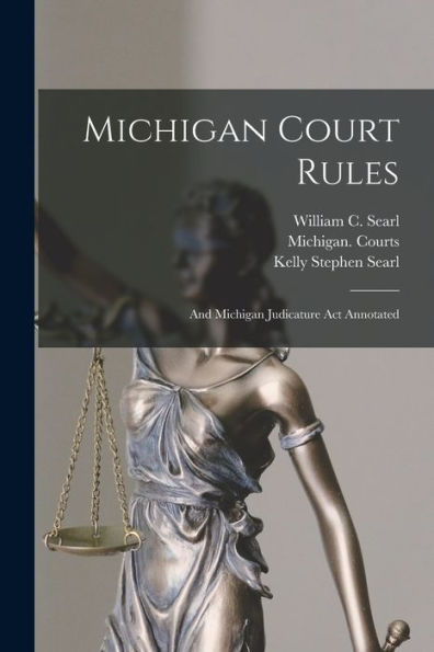 Michigan Court Rules: And Michigan Judicature Act Annotated