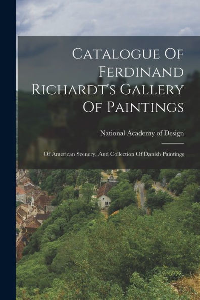 Catalogue Of Ferdinand Richardt'S Gallery Of Paintings: Of American Scenery, And Collection Of Danish Paintings