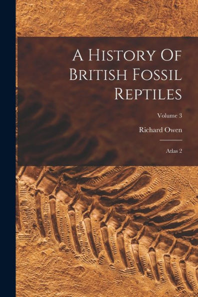 A History Of British Fossil Reptiles: Atlas 2; Volume 3