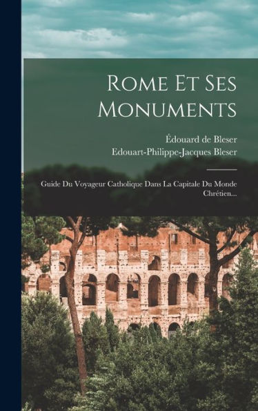Rome Et Ses Monuments: Guide Du Voyageur Catholique Dans La Capitale Du Monde Chrétien... (French Edition)
