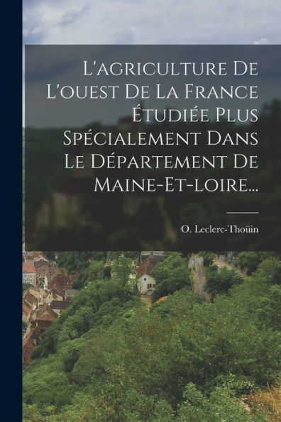 L'Agriculture De L'Ouest De La France Étudiée Plus Spécialement Dans Le Département De Maine-Et-Loire... (French Edition)