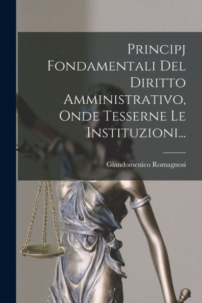 Principj Fondamentali Del Diritto Amministrativo, Onde Tesserne Le Instituzioni... (Italian Edition)