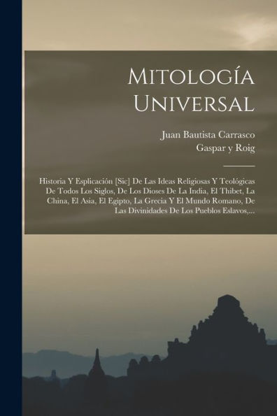 Mitología Universal: Historia Y Esplicación [Sic] De Las Ideas Religiosas Y Teológicas De Todos Los Siglos, De Los Dioses De La India, El Thibet, La ... De Los Pueblos Eslavos, ... (Spanish Edition)