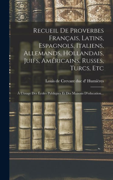 Recueil De Proverbes Français, Latins, Espagnols, Italiens, Allemands, Hollandais, Juifs, Américains, Russes, Turcs, Etc: À L'Usage Des Écoles Publiques Et Des Maisons D'Education... (French Edition)