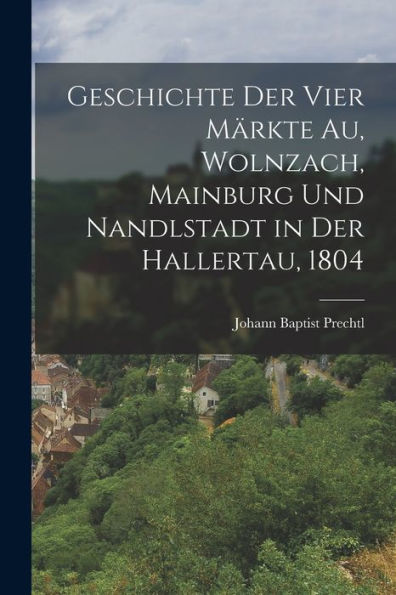 Geschichte Der Vier Märkte Au, Wolnzach, Mainburg Und Nandlstadt In Der Hallertau, 1804 (German Edition)