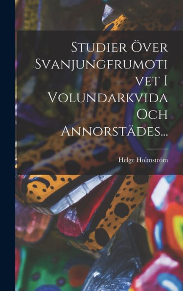 Studier Över Svanjungfrumotivet I Volundarkvida Och Annorstädes... (Swedish Edition)