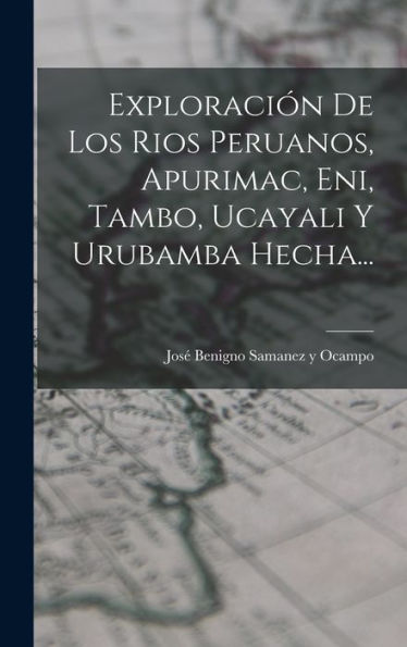 Exploración De Los Rios Peruanos, Apurimac, Eni, Tambo, Ucayali Y Urubamba Hecha... (Spanish Edition)