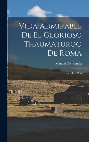 Vida Admirable De El Glorioso Thaumaturgo De Roma: San Felipe Neri (Spanish Edition)
