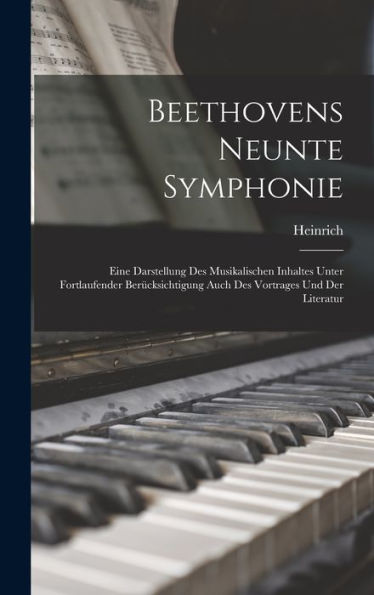 Beethovens Neunte Symphonie; Eine Darstellung Des Musikalischen Inhaltes Unter Fortlaufender Berücksichtigung Auch Des Vortrages Und Der Literatur (German Edition)