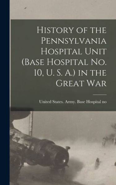 History Of The Pennsylvania Hospital Unit (Base Hospital No. 10, U. S. A.) In The Great War