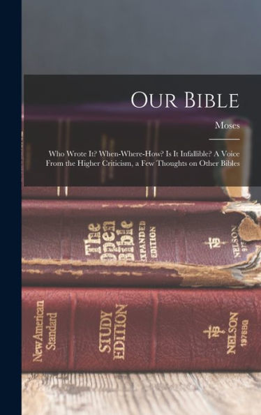 Our Bible: Who Wrote It? When-Where-How? Is It Infallible? A Voice From The Higher Criticism, A Few Thoughts On Other Bibles