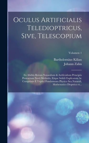 Oculus Artificialis Teledioptricus, Sive, Telescopium: Ex Abditis Rerum Naturalium & Artificialium Principiis Protractum Nova^ Methodo, ... Dioptrico Et...; Volumen 1 (Latin Edition)
