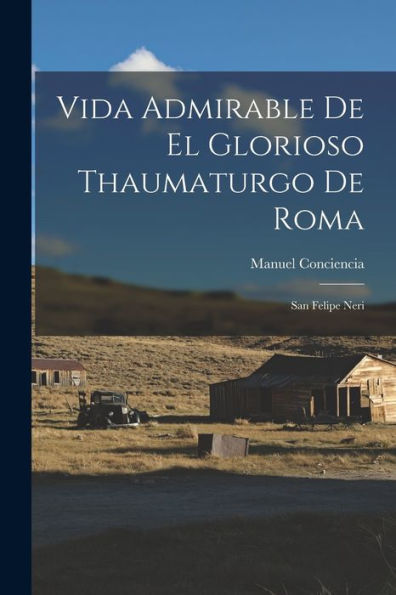 Vida Admirable De El Glorioso Thaumaturgo De Roma: San Felipe Neri (Spanish Edition)