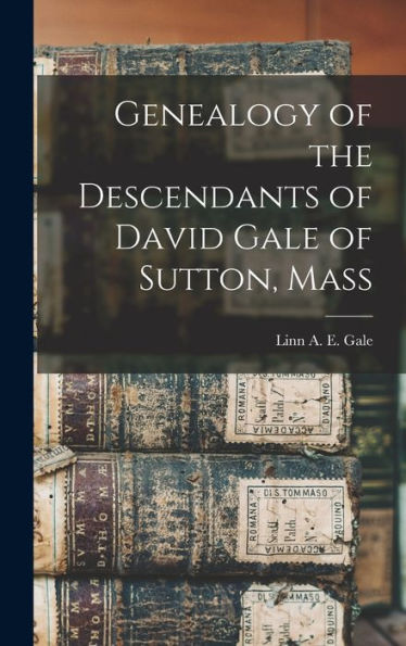 Genealogy Of The Descendants Of David Gale Of Sutton, Mass