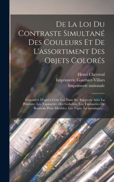 De La Loi Du Contraste Simultane´ Des Couleurs Et De L'Assortiment Des Objets Colore´S: Conside´Re´ D'Apre`S Cette Loi Dans ... Les Tapis, La Mosaique, ... (French Edition)