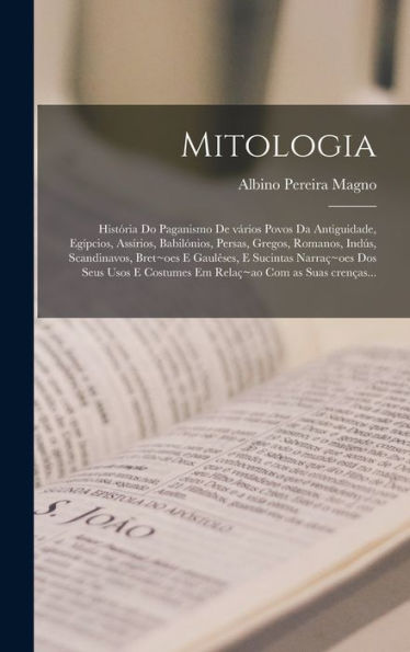 Mitologia: História Do Paganismo De Vários Povos Da Antiguidade, Egípcios, Assírios, Babilónios, Persas, Gregos, Romanos, Indús, Scandinavos, Bret Oes ... Com As Suas Crenças... (Portuguese Edition)