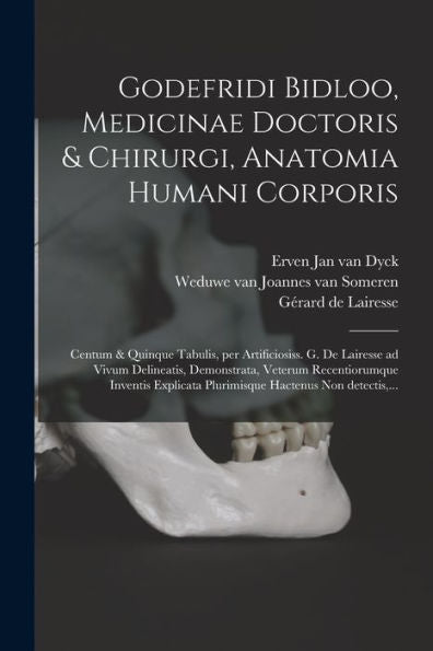 Godefridi Bidloo, Medicinae Doctoris & Chirurgi, Anatomia Humani Corporis: Centum & Quinque Tabulis, Per Artificiosiss. G. De Lairesse Ad Vivum ... Hactenus Non Detectis, ... (Latin Edition)