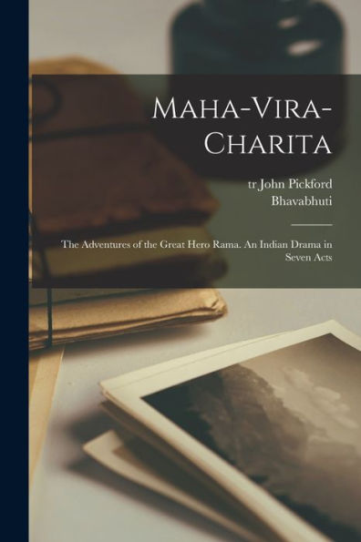 Maha-Vira-Charita; The Adventures Of The Great Hero Rama. An Indian Drama In Seven Acts