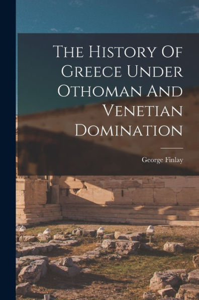 The History Of Greece Under Othoman And Venetian Domination