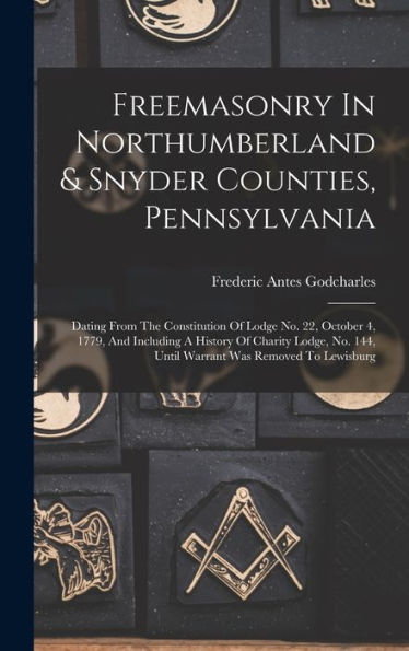 Freemasonry In Northumberland & Snyder Counties, Pennsylvania: Dating From The Constitution Of Lodge No. 22, October 4, 1779, And Including A History ... 144, Until Warrant Was Removed To Lewisburg