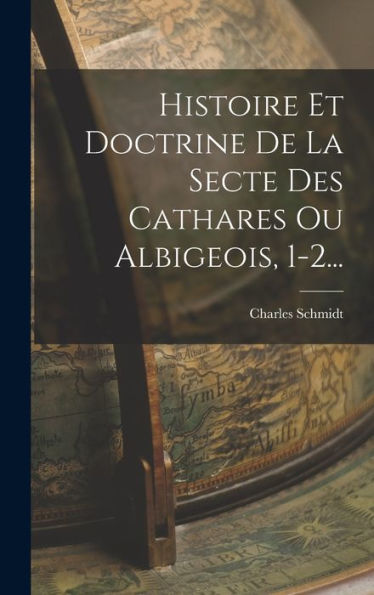 Histoire Et Doctrine De La Secte Des Cathares Ou Albigeois, 1-2... (French Edition)