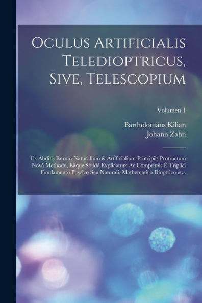 Oculus Artificialis Teledioptricus, Sive, Telescopium: Ex Abditis Rerum Naturalium & Artificialium Principiis Protractum Nova^ Methodo, ... Dioptrico Et...; Volumen 1 (Latin Edition)