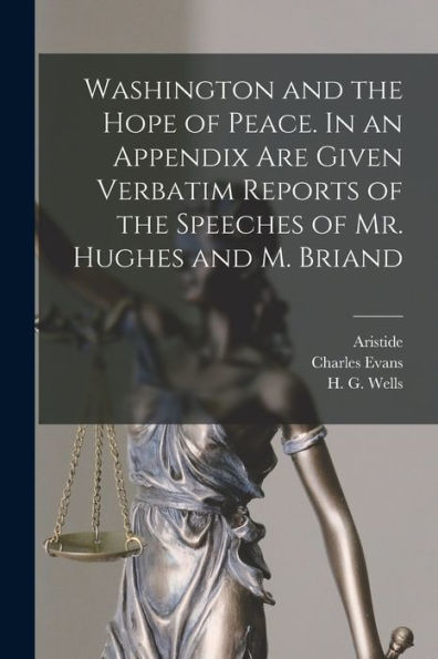 Washington And The Hope Of Peace. In An Appendix Are Given Verbatim Reports Of The Speeches Of Mr. Hughes And M. Briand