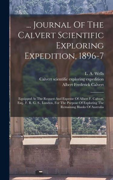 ... Journal Of The Calvert Scientific Exploring Expedition, 1896-7: Equipped At The Request And Expense Of Albert F. Calvert, Esq., F. R. G. S., ... Exploring The Remaining Blanks Of Australia