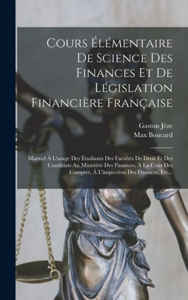 Cours Élémentaire De Science Des Finances Et De Législation Financière Française: Manuel À L'Usage Des Étudiants Des Facultés De Droit Et Des ... Des Finances, Etc... (French Edition)