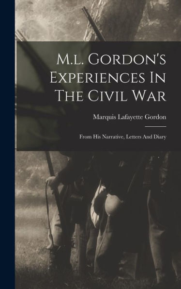 M.L. Gordon'S Experiences In The Civil War: From His Narrative, Letters And Diary