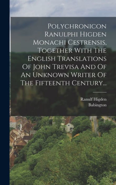Polychronicon Ranulphi Higden Monachi Cestrensis, Together With The English Translations Of John Trevisa And Of An Unknown Writer Of The Fifteenth Century... (Latin Edition)