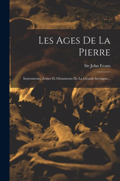 Les Ages De La Pierre: Instruments, Armes Et Ornaments De La Grande-Bretagne... (French Edition)