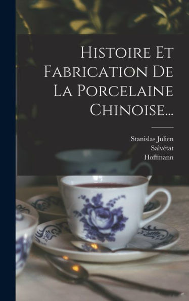 Histoire Et Fabrication De La Porcelaine Chinoise... (French Edition)
