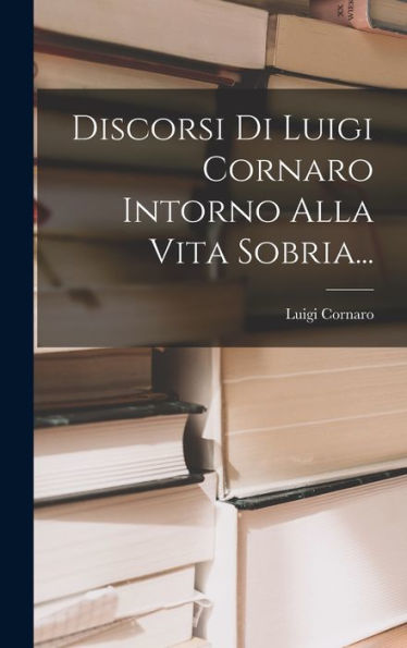 Discorsi Di Luigi Cornaro Intorno Alla Vita Sobria... (Italian Edition)
