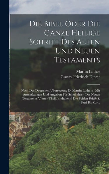 Die Bibel Oder Die Ganze Heilige Schrift Des Alten Und Neuen Testaments: Nach Der Deutschen Übersetzung D. Martin Luthers: Mit Anmerkungen Und Angaben ... Briefe S. Petri Bis Zur... (German Edition)
