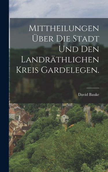 Mittheilungen Über Die Stadt Und Den Landräthlichen Kreis Gardelegen. (German Edition)