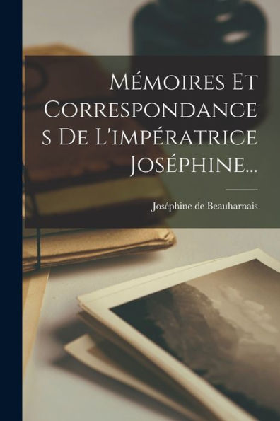 Mémoires Et Correspondances De L'Impératrice Joséphine... (French Edition)