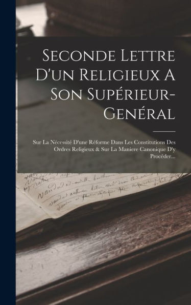 Seconde Lettre D'Un Religieux A Son Supérieur-Genéral: Sur La Nécessité D'Une Réforme Dans Les Constitutions Des Ordres Religieux & Sur La Maniere Canonique D'Y Procéder... (French Edition)