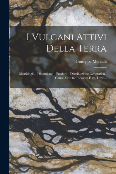 I Vulcani Attivi Della Terra: Morfologia - Dinamismo - Prodotti - Distribuzione Geografica - Cause. Con 82 Incisioni E 26 Tavle... (Italian Edition)