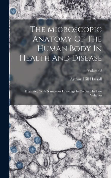 The Microscopic Anatomy Of The Human Body In Health And Disease: Illustrated With Namerous Drawings In Colour: In Two Volumes; Volume 2