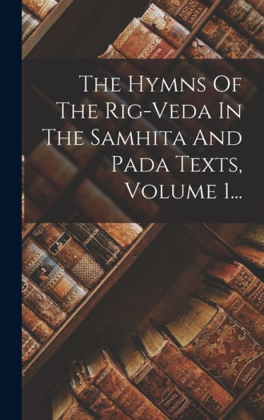 The Hymns Of The Rig-Veda In The Samhita And Pada Texts, Volume 1... (Sanskrit Edition)