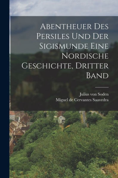 Abentheuer Des Persiles Und Der Sigismunde Eine Nordische Geschichte, Dritter Band (German Edition)