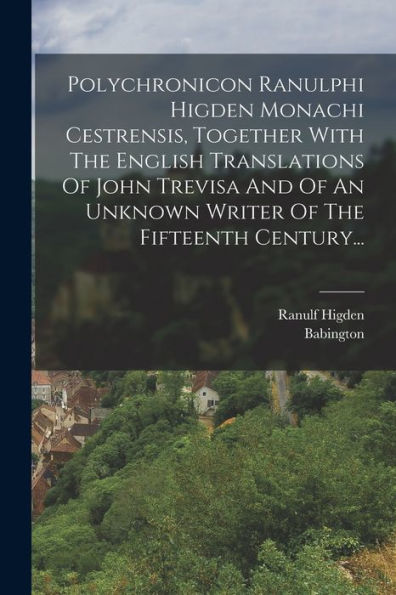 Polychronicon Ranulphi Higden Monachi Cestrensis, Together With The English Translations Of John Trevisa And Of An Unknown Writer Of The Fifteenth Century... (Latin Edition)