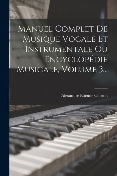 Manuel Complet De Musique Vocale Et Instrumentale Ou Encyclopédie Musicale, Volume 3... (French Edition)