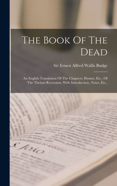 The Book Of The Dead: An English Translation Of The Chapters, Hymns, Etc., Of The Theban Recension, With Introduction, Notes, Etc.,