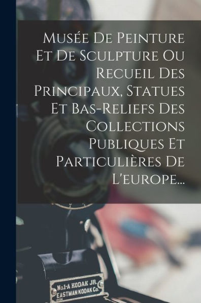 Musée De Peinture Et De Sculpture Ou Recueil Des Principaux, Statues Et Bas-Reliefs Des Collections Publiques Et Particulières De L'Europe... (French Edition)