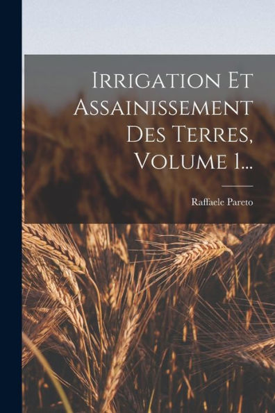 Irrigation Et Assainissement Des Terres, Volume 1... (French Edition)
