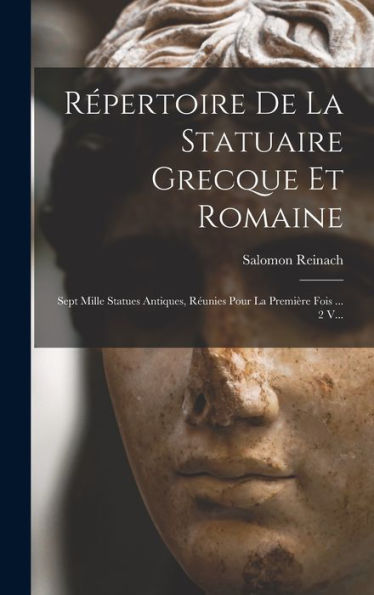 Répertoire De La Statuaire Grecque Et Romaine: Sept Mille Statues Antiques, Réunies Pour La Première Fois ... 2 V... (French Edition)